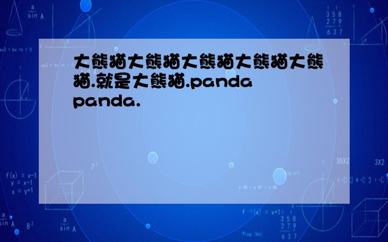 大熊猫大熊猫大熊猫大熊猫大熊猫.就是大熊猫.panda panda.