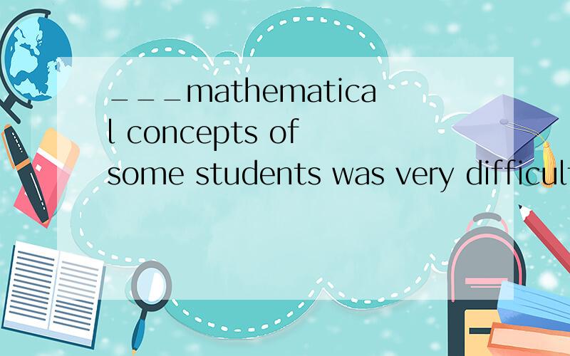 ___mathematical concepts of some students was very difficult because the students did not have a math background .a Explain b explaining c have explained d having explained
