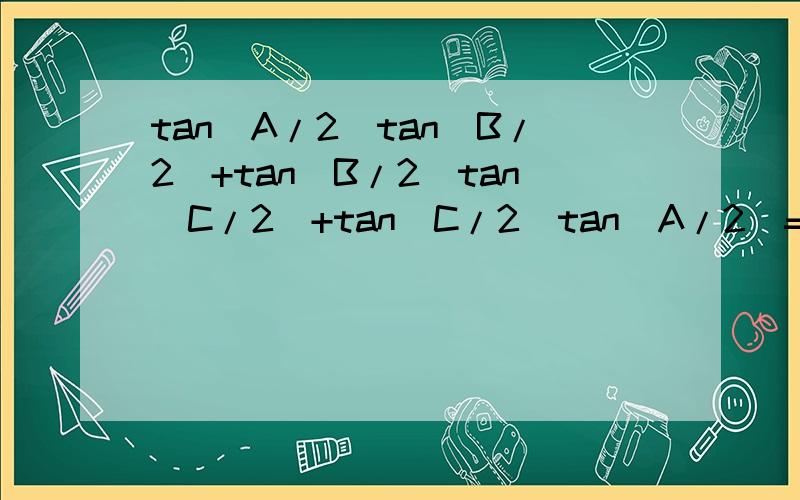 tan(A/2)tan(B/2)+tan(B/2)tan(C/2)+tan(C/2)tan(A/2)=1证明题 三角形ABC中,tan(A/2)tan(B/2)+tan(B/2)tan(C/2)+tan(C/2)tan(A/2)=1