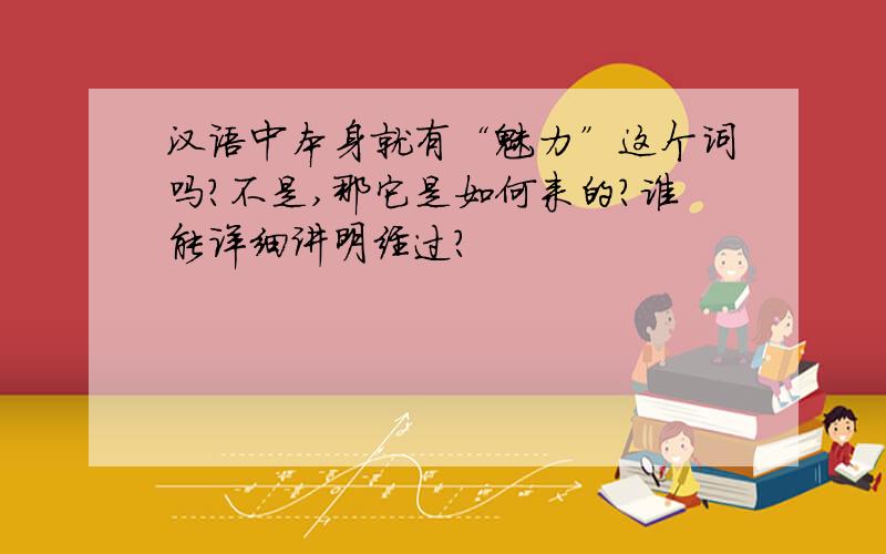 汉语中本身就有“魅力”这个词吗?不是,那它是如何来的?谁能详细讲明经过?
