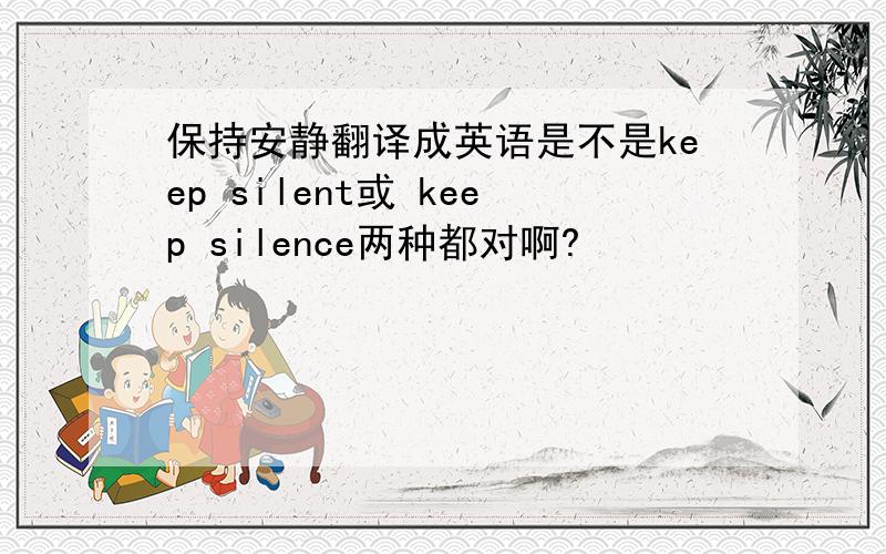 保持安静翻译成英语是不是keep silent或 keep silence两种都对啊?