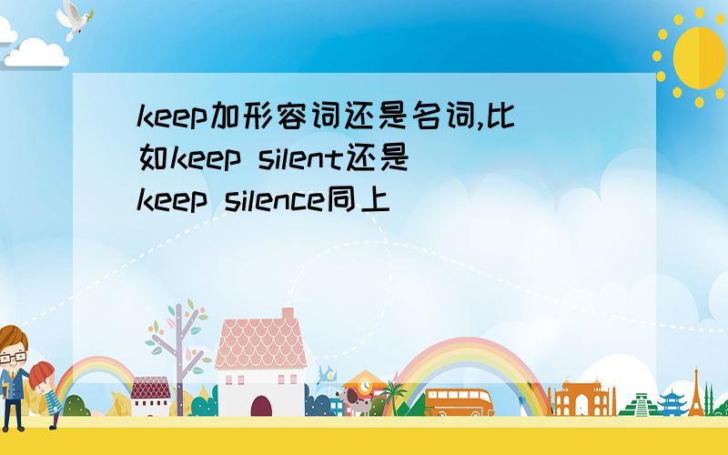keep加形容词还是名词,比如keep silent还是keep silence同上