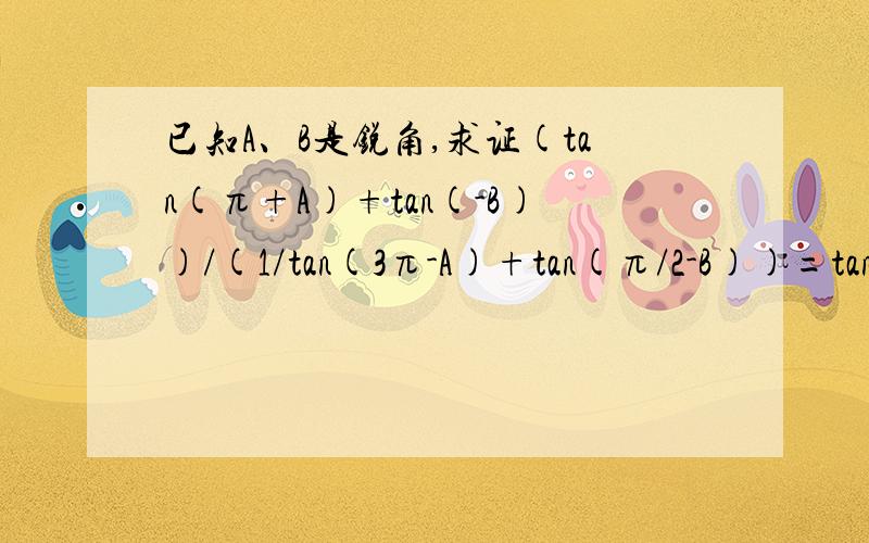 已知A、B是锐角,求证(tan(π+A)+tan(-B))/(1/tan(3π-A)+tan(π/2-B))=tanA*tanB