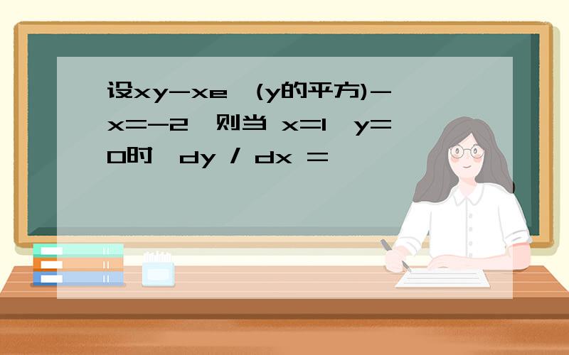 设xy-xe^(y的平方)-x=-2,则当 x=1,y=0时,dy / dx =