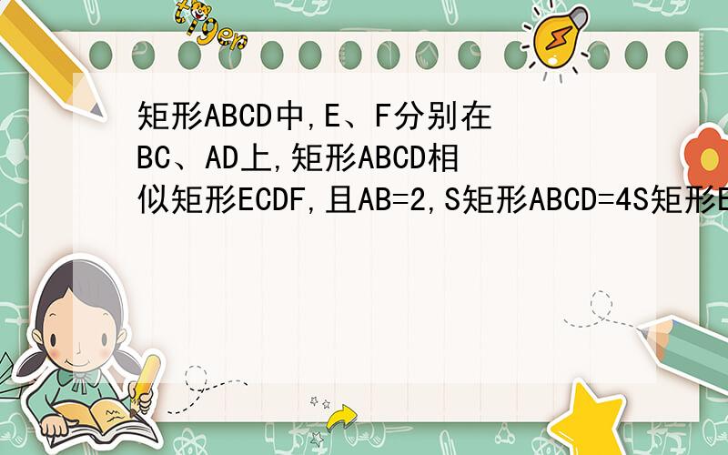 矩形ABCD中,E、F分别在BC、AD上,矩形ABCD相似矩形ECDF,且AB=2,S矩形ABCD=4S矩形ECDF,试求S矩形ABCD