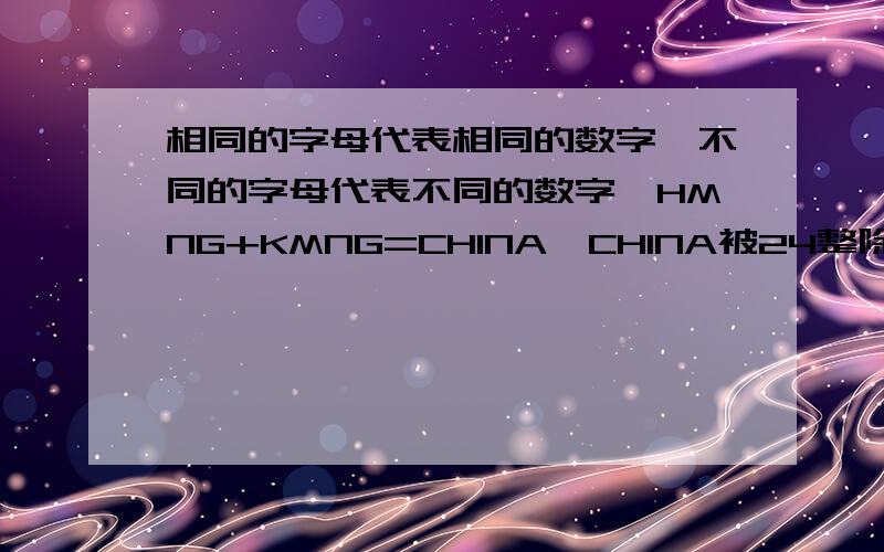 相同的字母代表相同的数字,不同的字母代表不同的数字,HMNG+KMNG=CHINA,CHINA被24整除,五位数是?