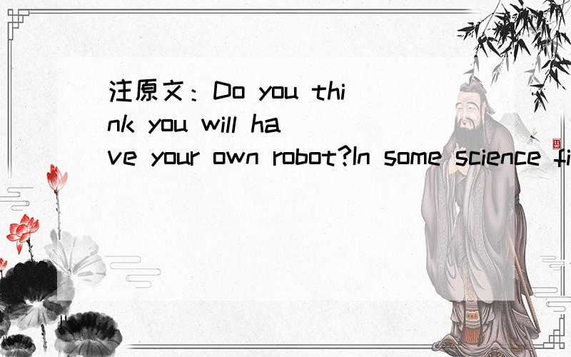 注原文：Do you think you will have your own robot?In some science fiction movies,people in the fut