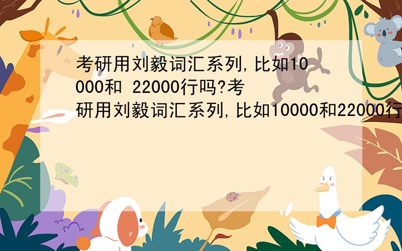 考研用刘毅词汇系列,比如10000和 22000行吗?考研用刘毅词汇系列,比如10000和22000行吗?