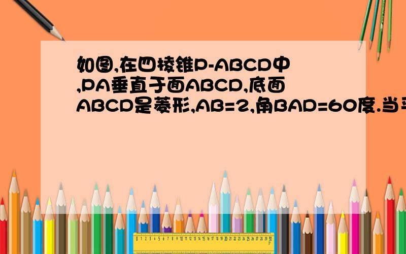 如图,在四棱锥P-ABCD中,PA垂直于面ABCD,底面ABCD是菱形,AB=2,角BAD=60度.当平面PBC与平面PDC垂直时求PA长