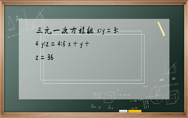 三元一次方程组 x:y=3:4 y:z=4:5 x+y+z=36