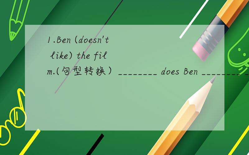 1.Ben (doesn't like) the film.(句型转换）________ does Ben ________ ________ the film?2.What do you think of our school?（改为同义句）________ do you ________ our school?3.haven't,I,lonely,since,felt,arrived,all,I,at （连词成句）___