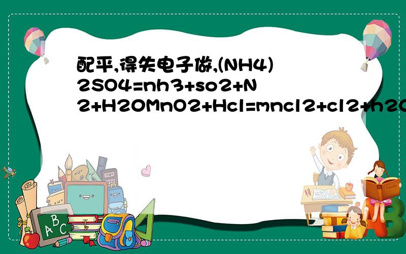 配平,得失电子做,(NH4)2SO4=nh3+so2+N2+H20MnO2+Hcl=mncl2+cl2+h20