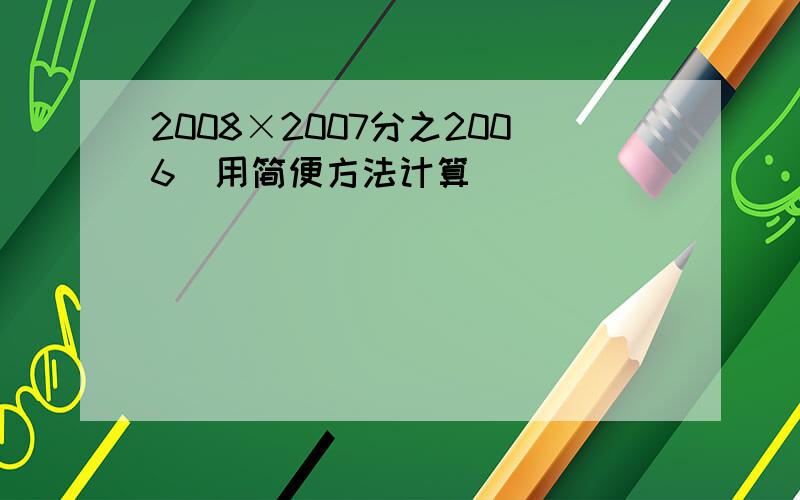 2008×2007分之2006(用简便方法计算)