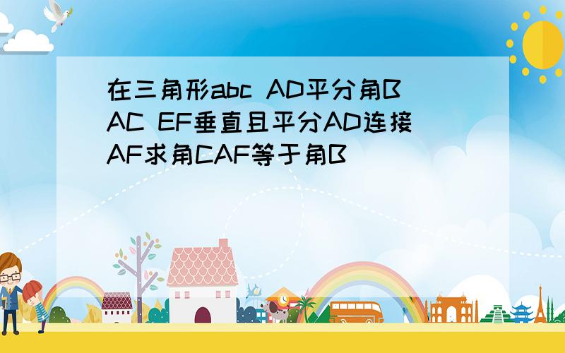 在三角形abc AD平分角BAC EF垂直且平分AD连接AF求角CAF等于角B