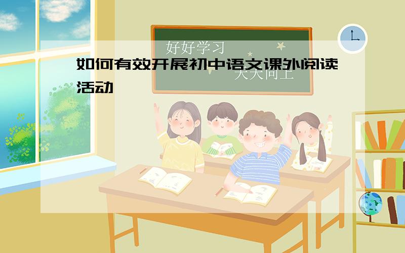 如何有效开展初中语文课外阅读活动