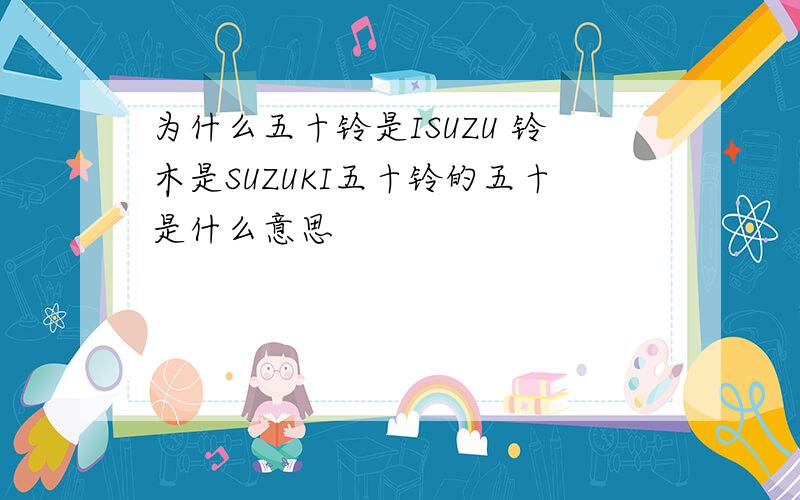 为什么五十铃是ISUZU 铃木是SUZUKI五十铃的五十是什么意思