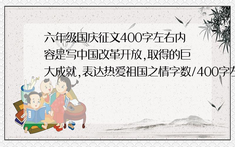 六年级国庆征文400字左右内容是写中国改革开放,取得的巨大成就,表达热爱祖国之情字数/400字左右,不要400字以上,400到450之间