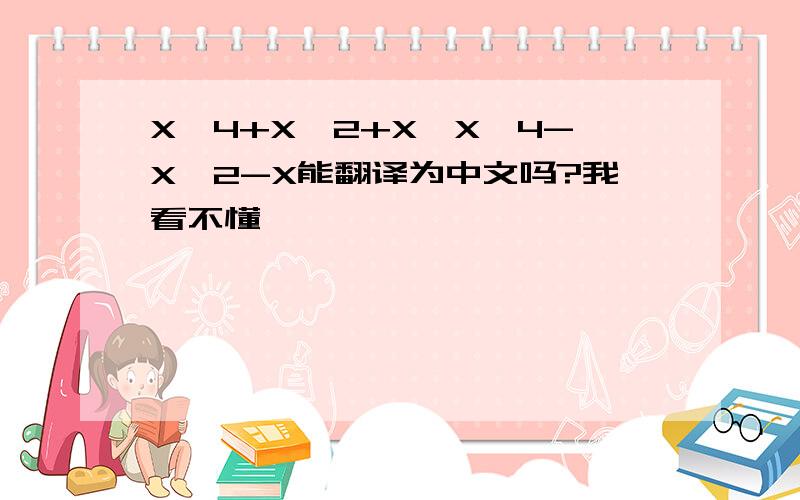 X^4+X^2+X,X^4-X^2-X能翻译为中文吗?我看不懂
