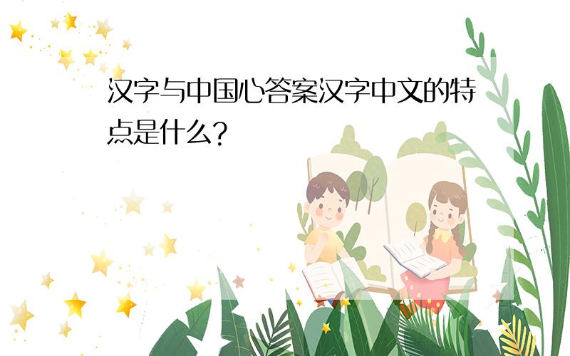 汉字与中国心答案汉字中文的特点是什么?