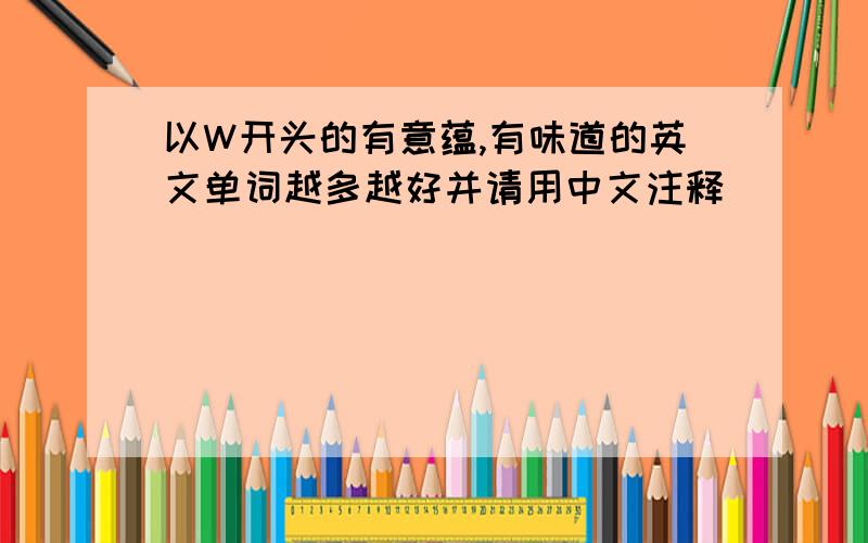 以W开头的有意蕴,有味道的英文单词越多越好并请用中文注释