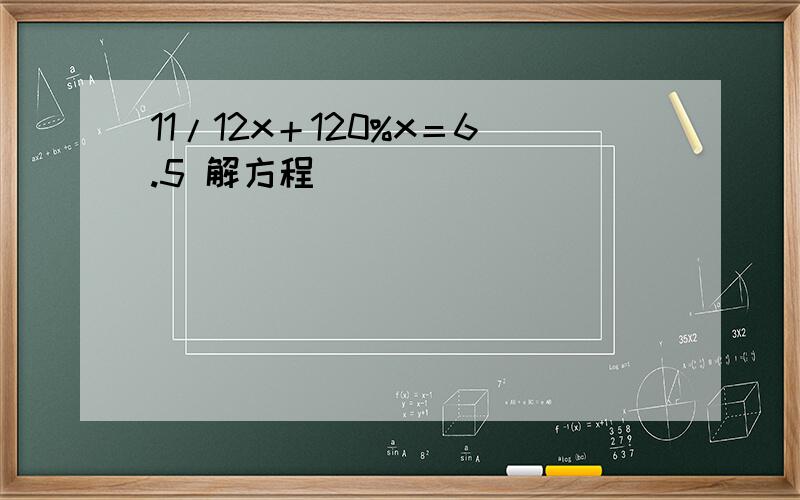 11/12x＋120%x＝6.5 解方程