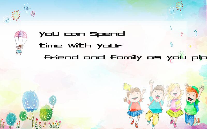 you can spend time with your friend and family as you play t_____