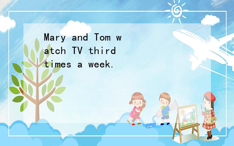 Mary and Tom watch TV third times a week.