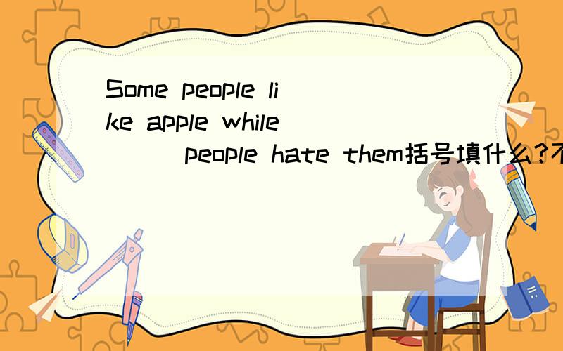 Some people like apple while ( )people hate them括号填什么?不用SOME用OTHER为什么?答案是others