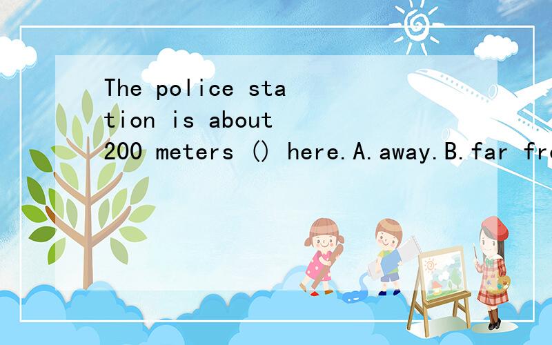 The police station is about 200 meters () here.A.away.B.far from C.far D.away from