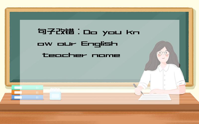 句子改错：Do you know our English teacher name