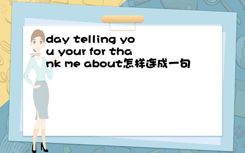 day telling you your for thank me about怎样连成一句