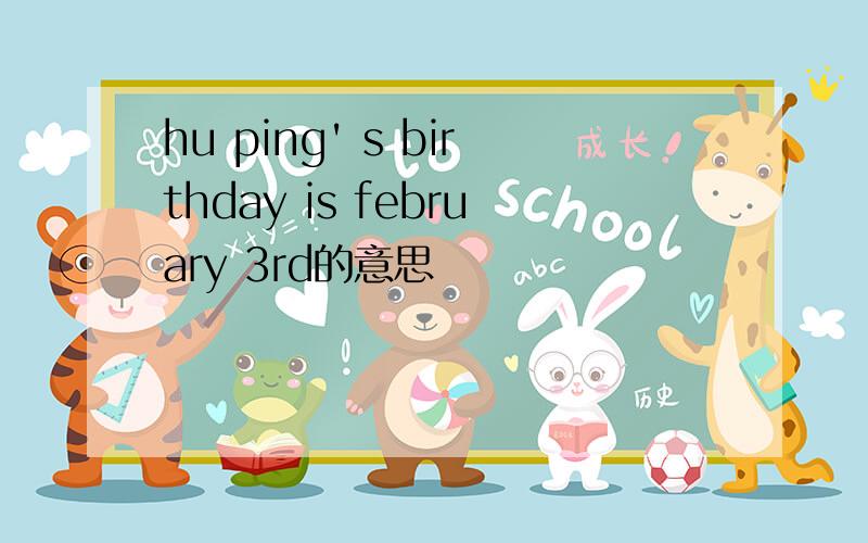 hu ping' s birthday is february 3rd的意思