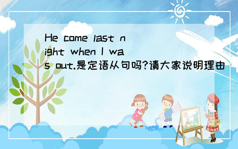He come last night when I was out.是定语从句吗?请大家说明理由
