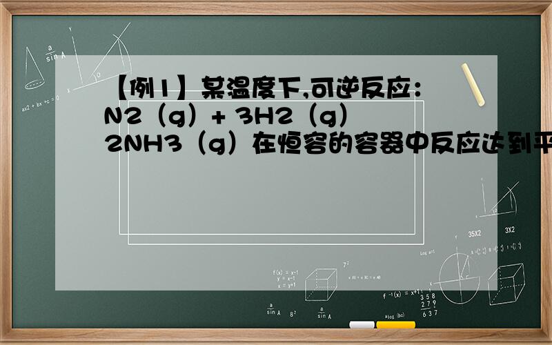 【例1】某温度下,可逆反应：N2（g）+ 3H2（g） 2NH3（g）在恒容的容器中反应达到平衡的标志是 ( ）A．NH3的生成速率与NH3的分解速率相等.B．单位时间生成n molN2,同时生成3n molH2.C． N2、H2、NH3的