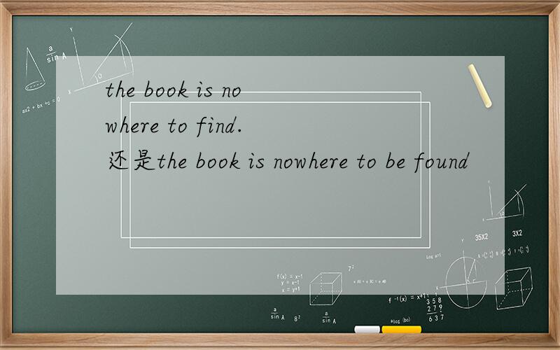 the book is nowhere to find.还是the book is nowhere to be found