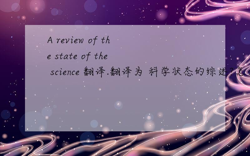 A review of the state of the science 翻译.翻译为 科学状态的综述?怎么感觉好别扭.