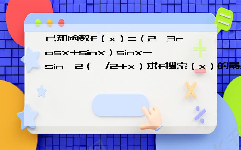 已知函数f（x）=（2√3cosx+sinx）sinx-sin^2（∏/2+x）求f搜索（x）的最大值,怎么理解呢?