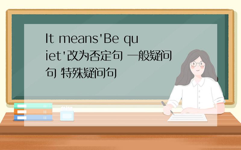 It means'Be quiet'改为否定句 一般疑问句 特殊疑问句