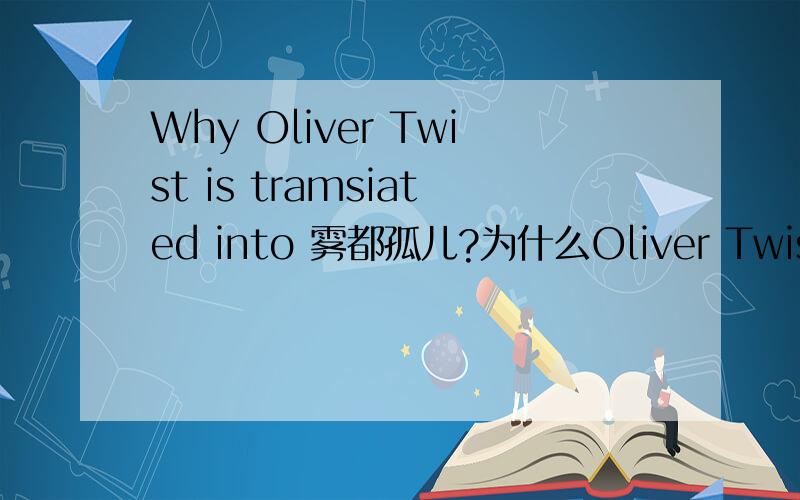 Why Oliver Twist is tramsiated into 雾都孤儿?为什么Oliver Twist翻译成