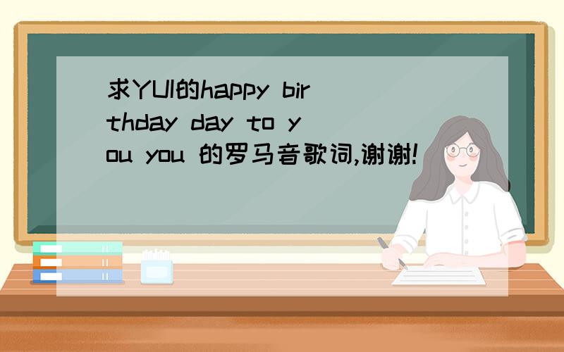 求YUI的happy birthday day to you you 的罗马音歌词,谢谢!