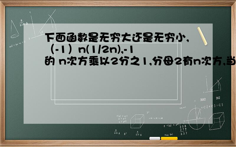 下面函数是无穷大还是无穷小,（-1）n(1/2n),-1的 n次方乘以2分之1,分母2有n次方,当n→∞时