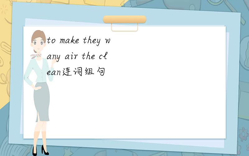 to make they wany air the clean连词组句