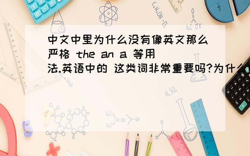 中文中里为什么没有像英文那么严格 the an a 等用法.英语中的 这类词非常重要吗?为什么吗,和中文的区别是中文里为什么显得不那么重要