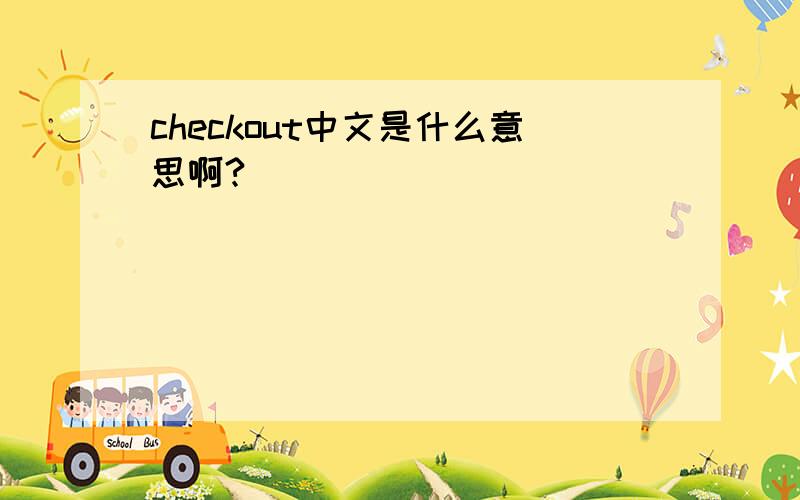 checkout中文是什么意思啊?
