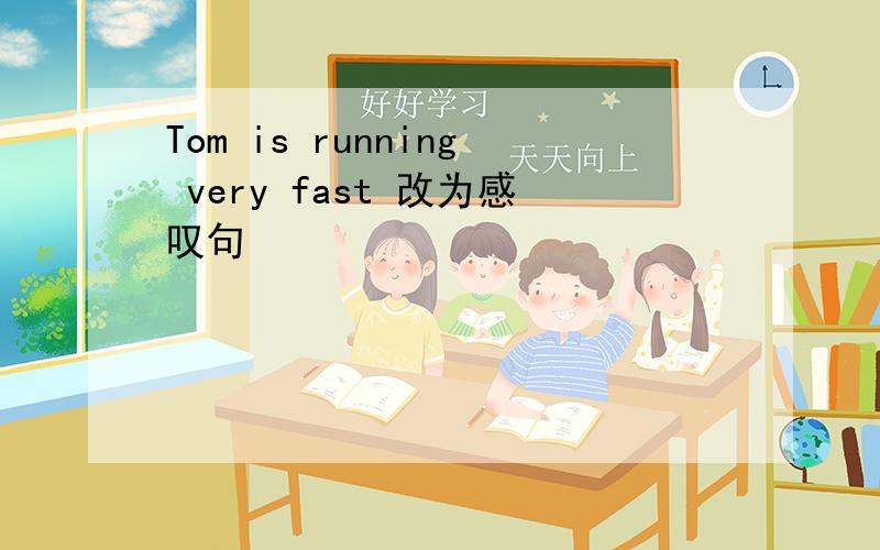 Tom is running very fast 改为感叹句