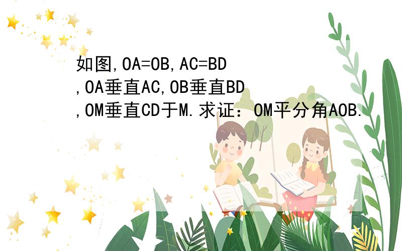 如图,OA=OB,AC=BD,OA垂直AC,OB垂直BD,OM垂直CD于M.求证：OM平分角AOB.