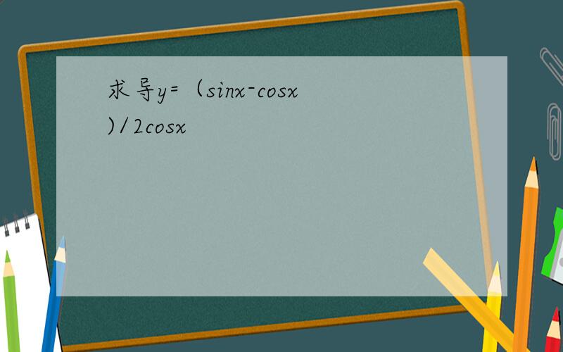 求导y=（sinx-cosx)/2cosx