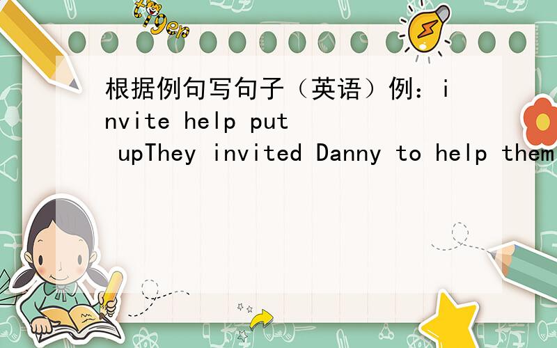 根据例句写句子（英语）例：invite help put upThey invited Danny to help them put up the tree .invite help do homework____________________________________.invite help find____________________________________________.invite teach skate_____