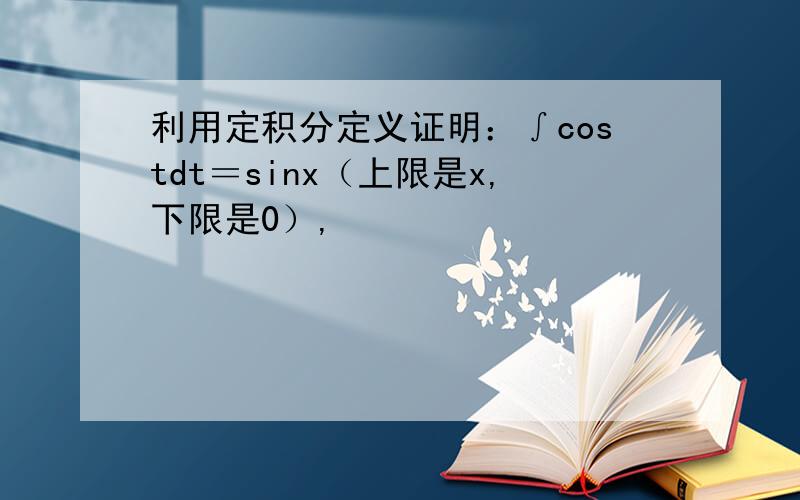 利用定积分定义证明：∫costdt＝sinx（上限是x,下限是0）,