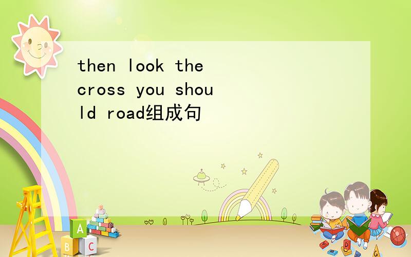 then look the cross you should road组成句
